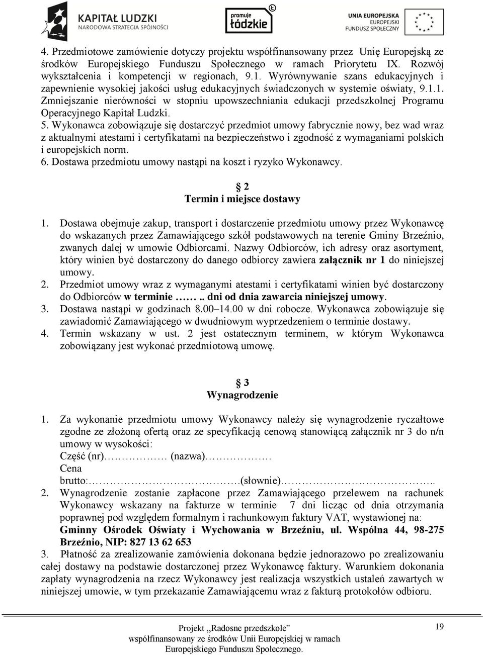 5. Wykonawca zobowiązuje się dostarczyć przedmiot umowy fabrycznie nowy, bez wad wraz z aktualnymi atestami i certyfikatami na bezpieczeństwo i zgodność z wymaganiami polskich i europejskich norm. 6.