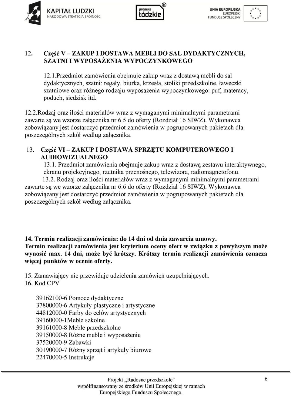 2.Rodzaj oraz ilości materiałów wraz z wymaganymi minimalnymi parametrami zawarte są we wzorze załącznika nr 6.5 do oferty (Rozdział 16 SIWZ).