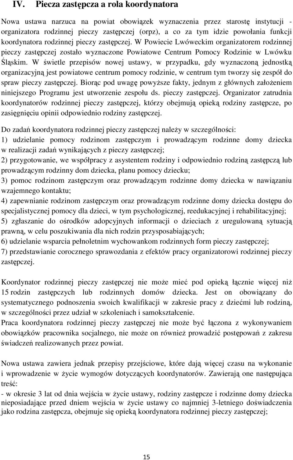 W świetle przepisów nowej ustawy, w przypadku, gdy wyznaczoną jednostką organizacyjną jest powiatowe centrum pomocy rodzinie, w centrum tym tworzy się zespół do spraw pieczy zastępczej.