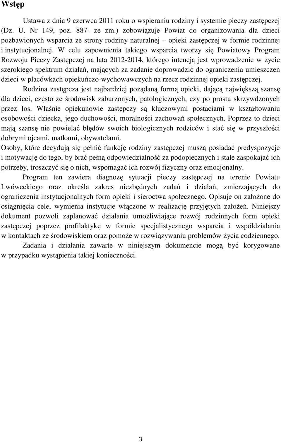 W celu zapewnienia takiego wsparcia tworzy się Powiatowy Program Rozwoju Pieczy Zastępczej na lata 2012-2014, którego intencją jest wprowadzenie w życie szerokiego spektrum działań, mających za