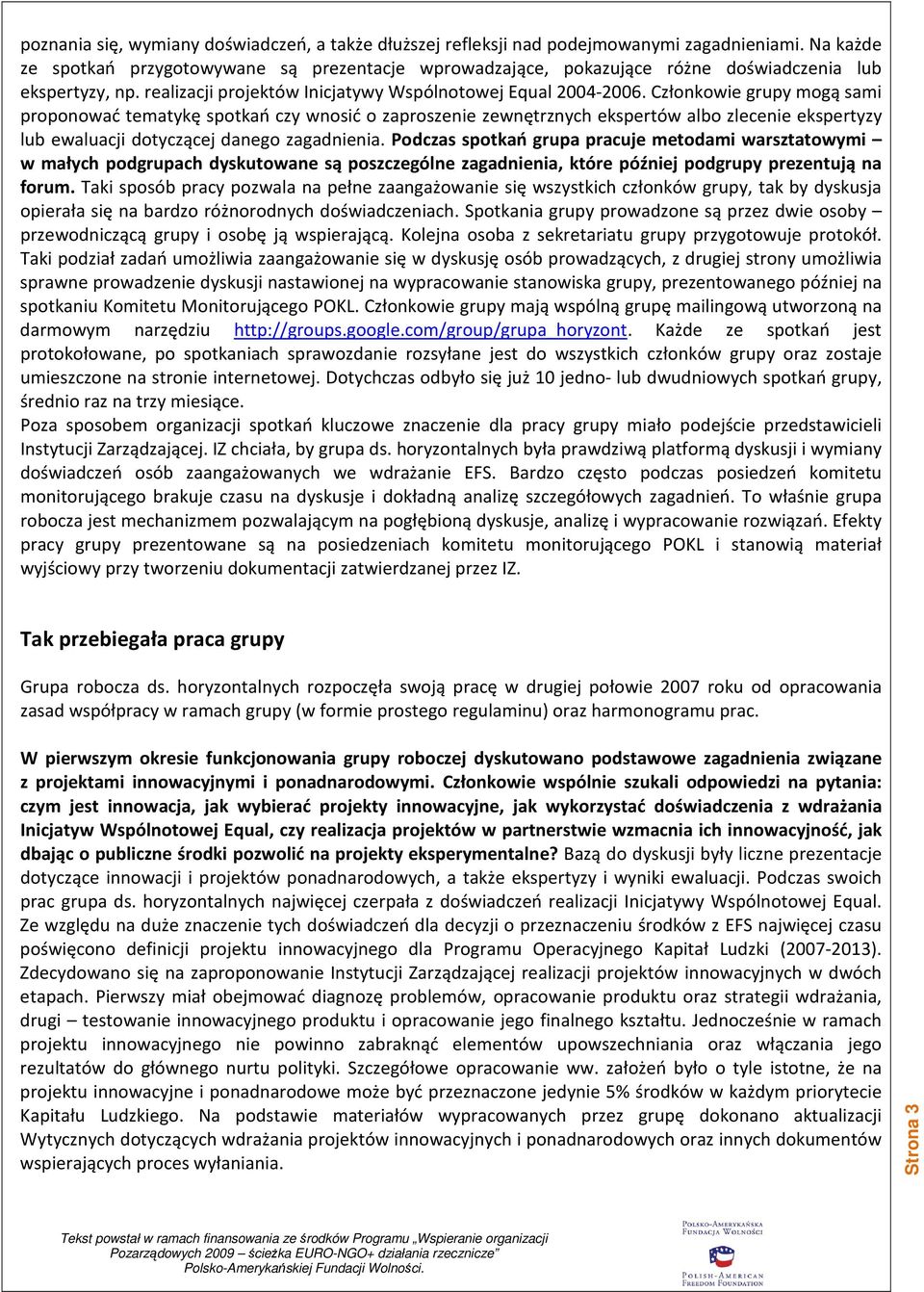 Członkowie grupy mogą sami proponować tematykę spotkań czy wnosić o zaproszenie zewnętrznych ekspertów albo zlecenie ekspertyzy lub ewaluacji dotyczącej danego zagadnienia.