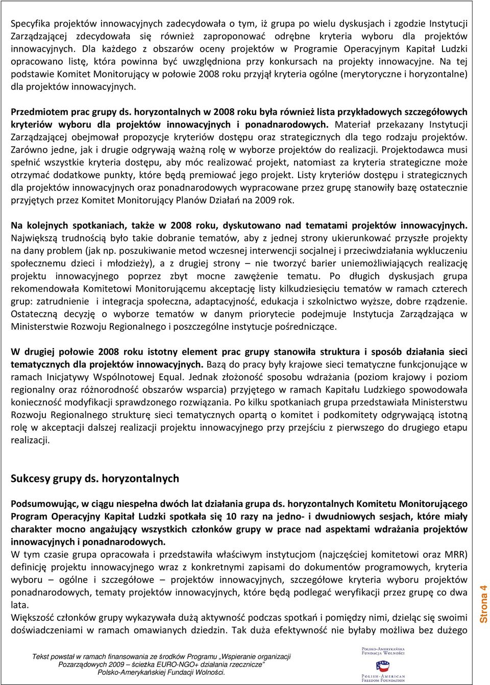 Na tej podstawie Komitet Monitorujący w połowie 2008 roku przyjął kryteria ogólne (merytoryczne i horyzontalne) dla projektów innowacyjnych. Przedmiotem prac grupy ds.