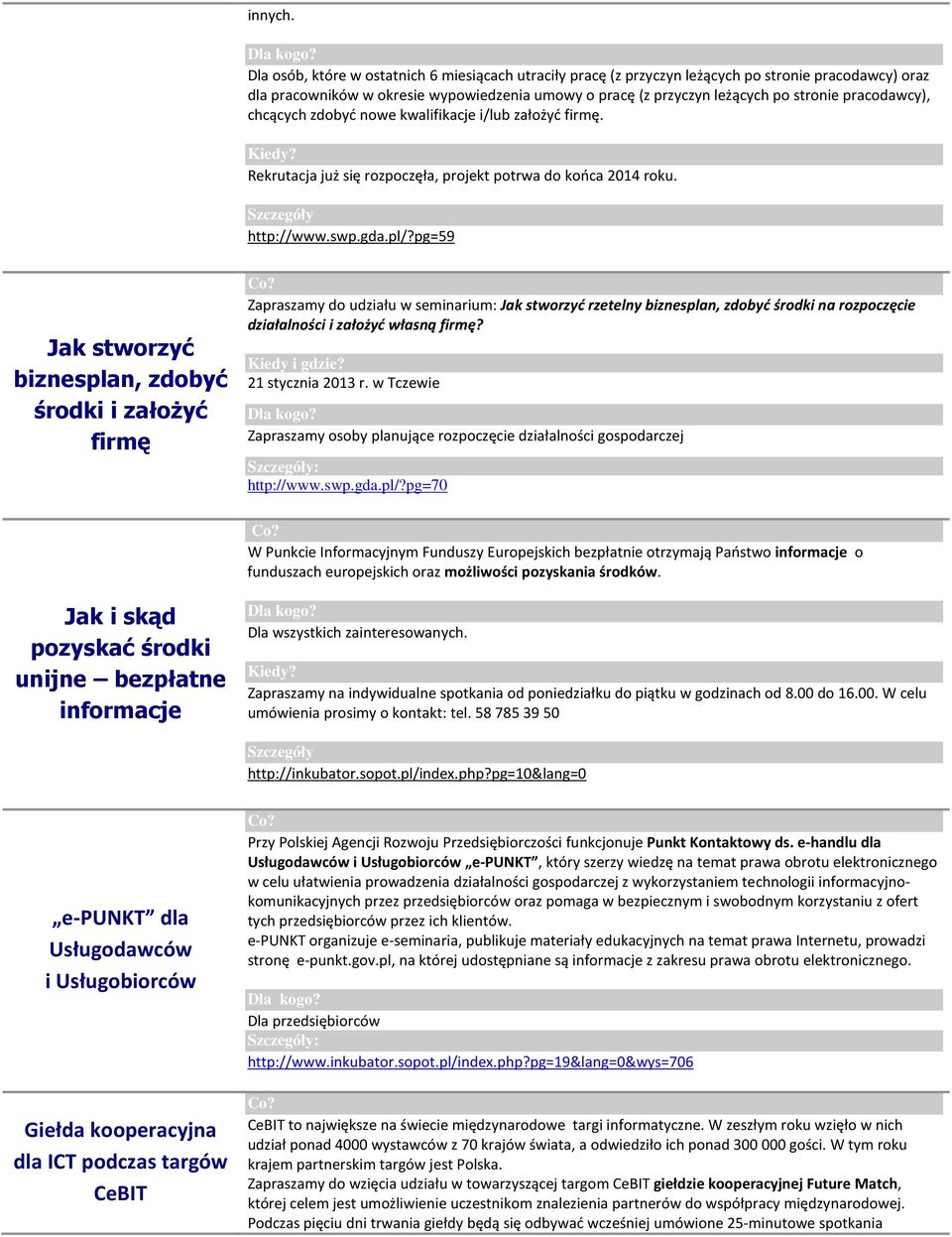 pracodawcy), chcących zdobyć nowe kwalifikacje i/lub założyć firmę. Rekrutacja już się rozpoczęła, projekt potrwa do końca 2014 roku. http://www.swp.gda.pl/?