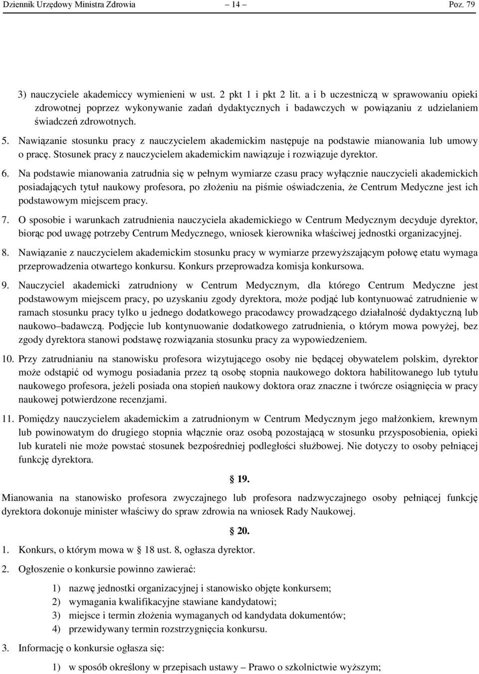 Nawiązanie stosunku pracy z nauczycielem akademickim następuje na podstawie mianowania lub umowy o pracę. Stosunek pracy z nauczycielem akademickim nawiązuje i rozwiązuje dyrektor. 6.