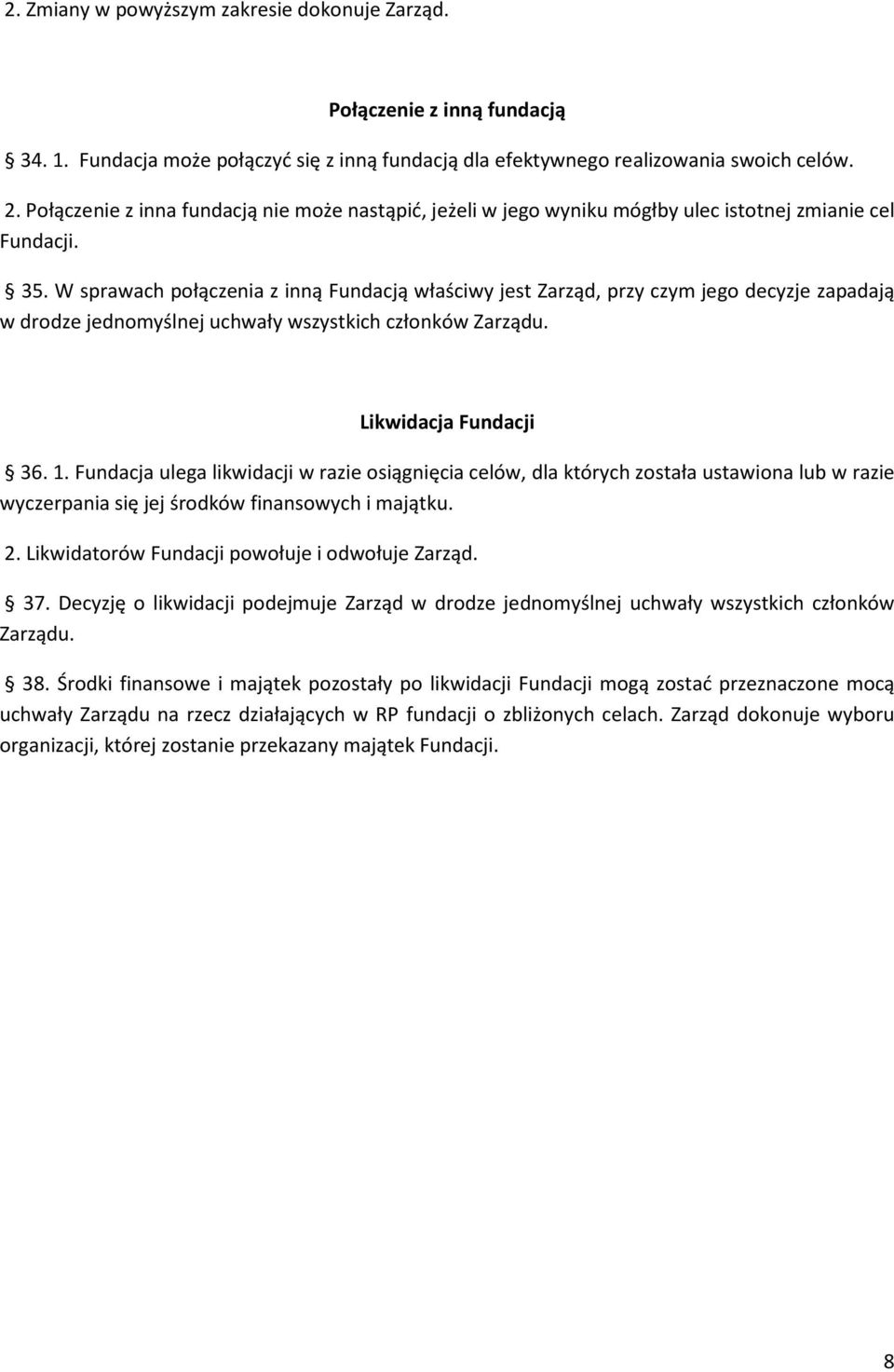 W sprawach połączenia z inną Fundacją właściwy jest Zarząd, przy czym jego decyzje zapadają w drodze jednomyślnej uchwały wszystkich członków Zarządu. Likwidacja Fundacji 36. 1.