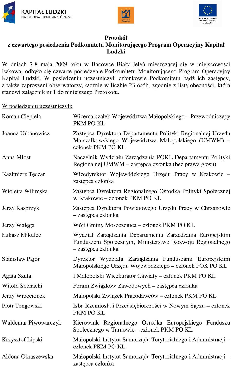 W posiedzeniu uczestniczyli członkowie Podkomitetu bądź ich zastępcy, a takŝe zaproszeni obserwatorzy, łącznie w liczbie 23 osób, zgodnie z listą obecności, która stanowi załącznik nr 1 do