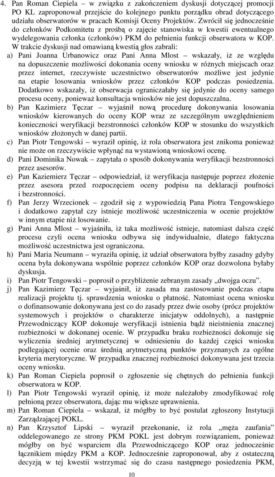 W trakcie dyskusji nad omawianą kwestią głos zabrali: a) Pani Joanna Urbanowicz oraz Pani Anna Mlost wskazały, iŝ ze względu na dopuszczenie moŝliwości dokonania oceny wniosku w róŝnych miejscach