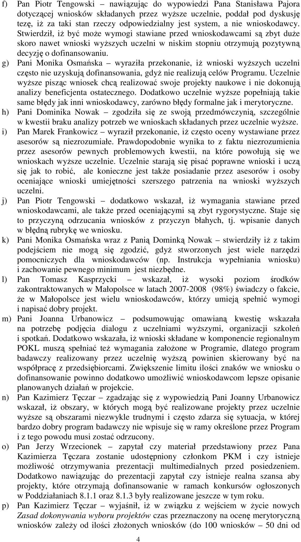 Stwierdził, iŝ być moŝe wymogi stawiane przed wnioskodawcami są zbyt duŝe skoro nawet wnioski wyŝszych uczelni w niskim stopniu otrzymują pozytywną decyzję o dofinansowaniu.