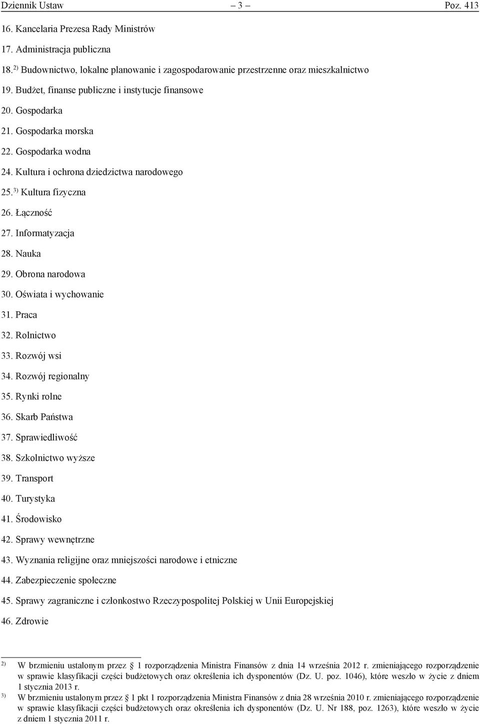 Informatyzacja 28. Nauka 29. Obrona narodowa 30. Oświata i wychowanie 31. Praca 32. Rolnictwo 33. Rozwój wsi 34. Rozwój regionalny 35. Rynki rolne 36. Skarb Państwa 37. Sprawiedliwość 38.