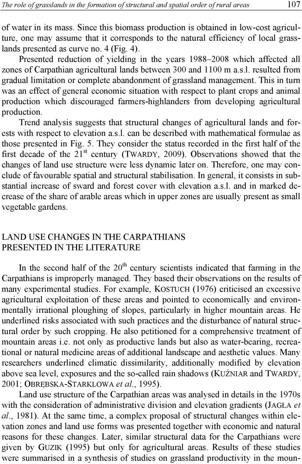 Presented reduction of yielding in the years 1988 2008 which affected all zones of Carpathian agricultural lands between 300 and 1100 m a.s.l. resulted from gradual limitation or complete abandonment of grassland management.