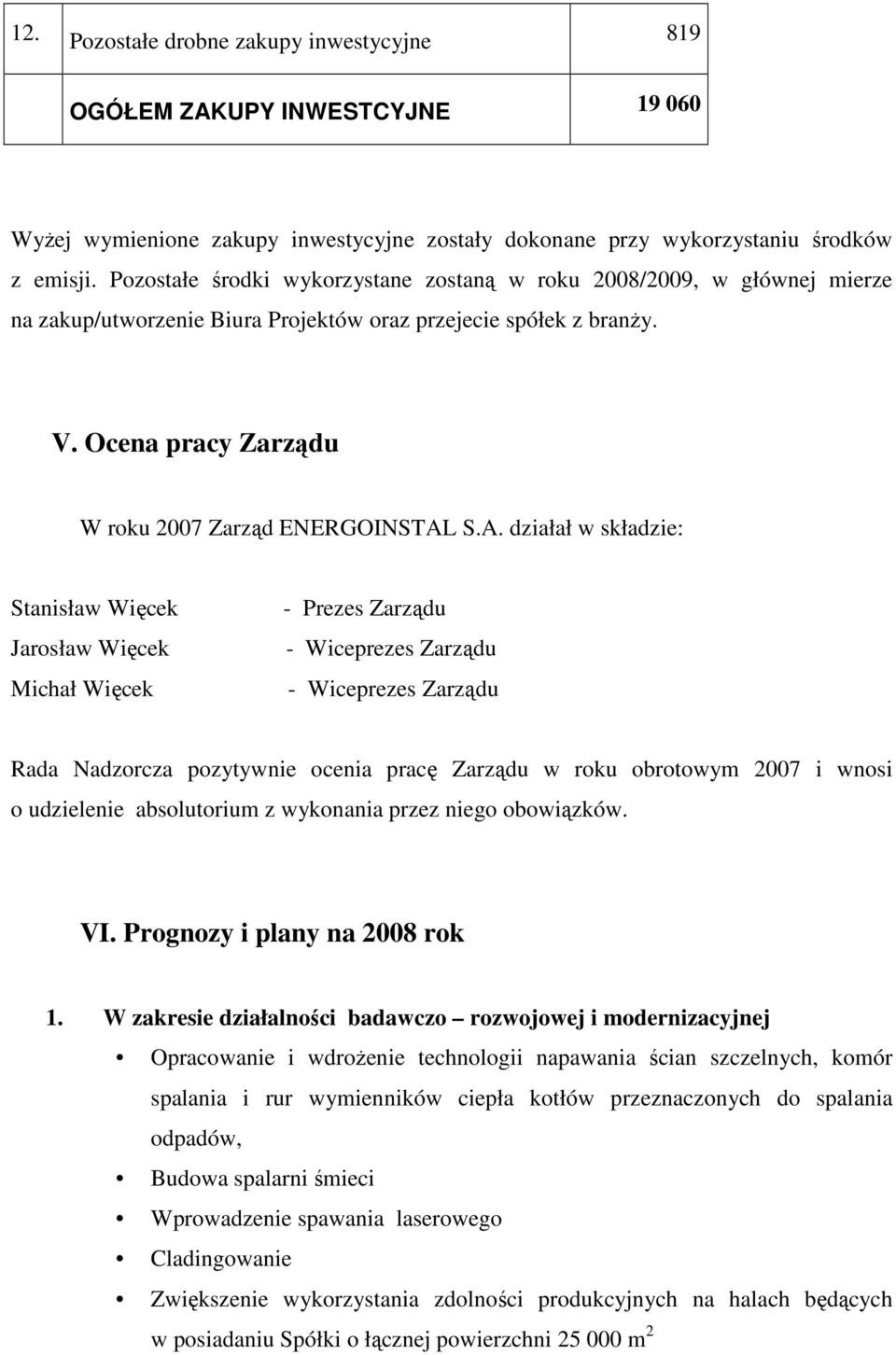 S.A. działał w składzie: Stanisław Więcek Jarosław Więcek Michał Więcek - Prezes Zarządu - Wiceprezes Zarządu - Wiceprezes Zarządu Rada Nadzorcza pozytywnie ocenia pracę Zarządu w roku obrotowym 2007