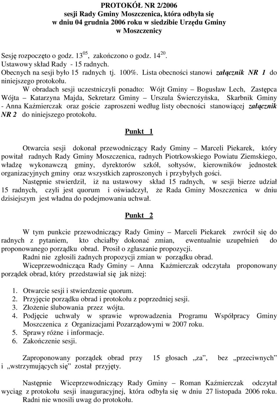 W obradach sesji uczestniczyli ponadto: Wójt Gminy Bogusław Lech, Zastępca Wójta Katarzyna Majda, Sekretarz Gminy Urszula Świerczyńska, Skarbnik Gminy - Anna Kaźmierczak oraz goście zaproszeni według