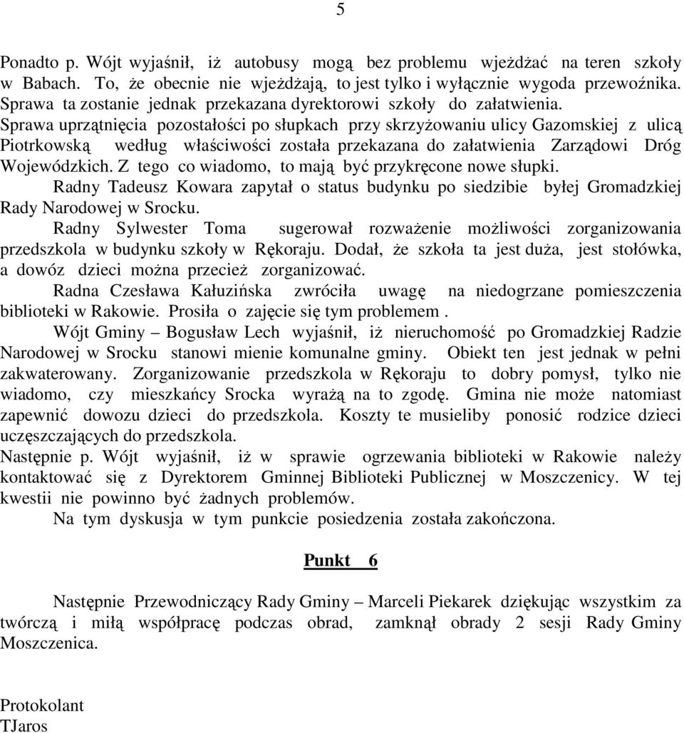 Sprawa uprzątnięcia pozostałości po słupkach przy skrzyŝowaniu ulicy Gazomskiej z ulicą Piotrkowską według właściwości została przekazana do załatwienia Zarządowi Dróg Wojewódzkich.