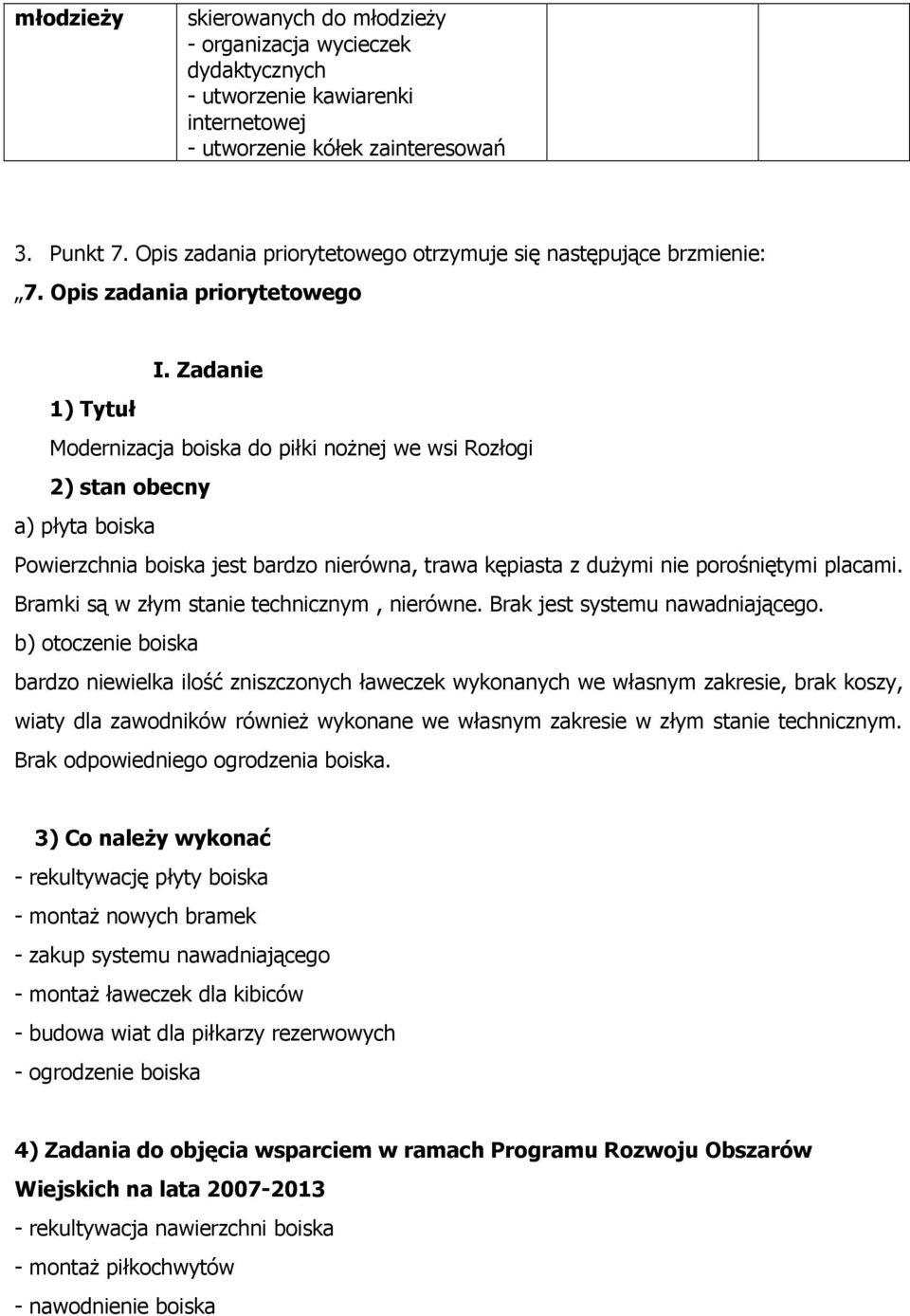 Zadanie 1) Tytuł Modernizacja boiska do piłki noŝnej we wsi Rozłogi 2) stan obecny a) płyta boiska Powierzchnia boiska jest bardzo nierówna, trawa kępiasta z duŝymi nie porośniętymi placami.