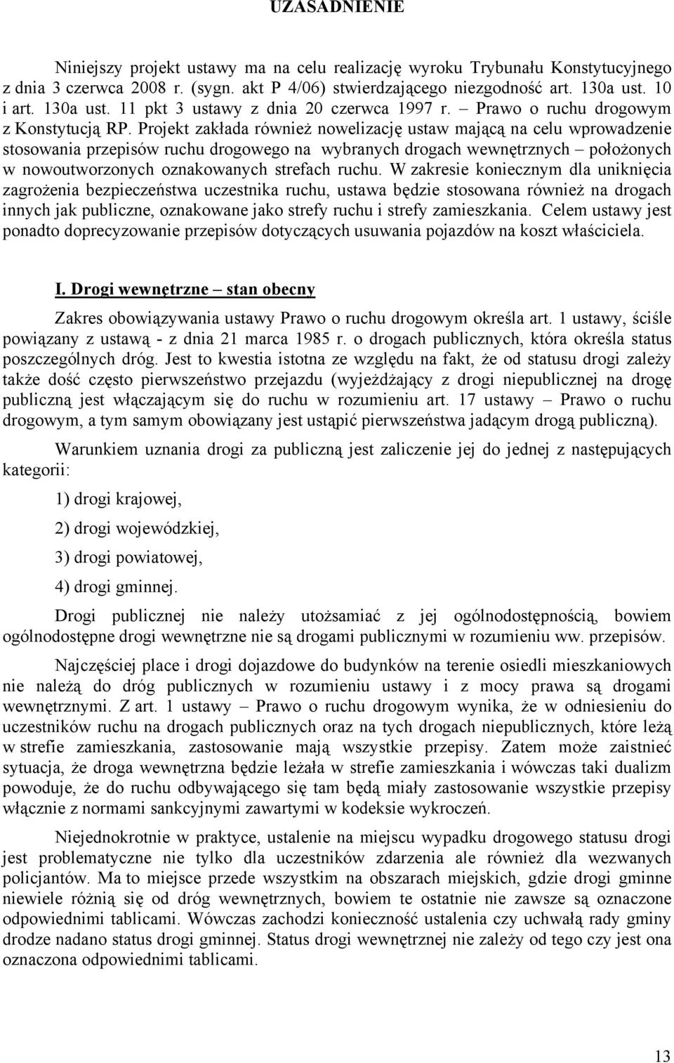 Projekt zakłada również nowelizację ustaw mającą na celu wprowadzenie stosowania przepisów ruchu drogowego na wybranych drogach wewnętrznych położonych w nowoutworzonych oznakowanych strefach ruchu.