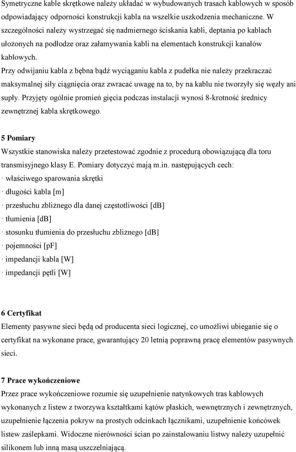 Przy odwijaniu kabla z bębna bądź wyciąganiu kabla z pudełka nie należy przekraczać maksymalnej siły ciągnięcia oraz zwracać uwagę na to, by na kablu nie tworzyły się węzły ani supły.