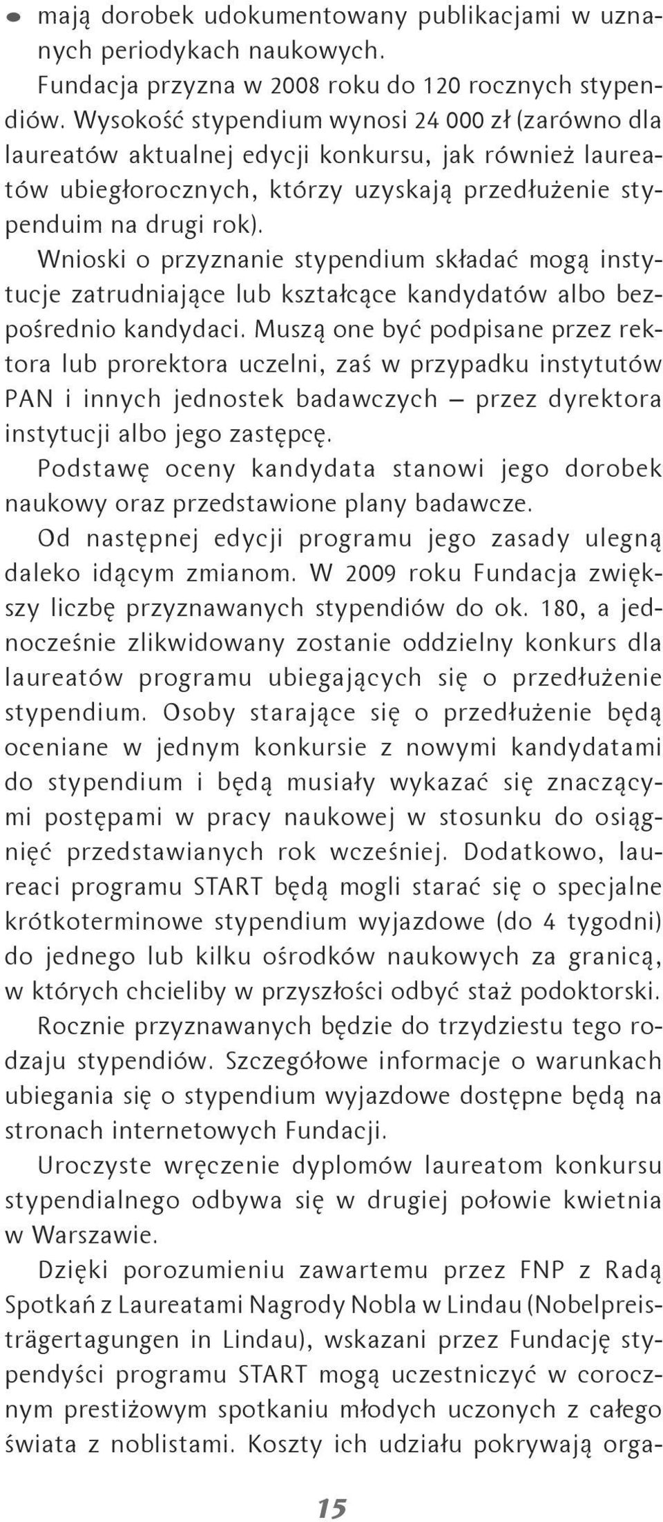 Wnioski o przyznanie stypendium składać mogą instytucje zatrudniające lub kształcące kandydatów albo bezpośrednio kandydaci.