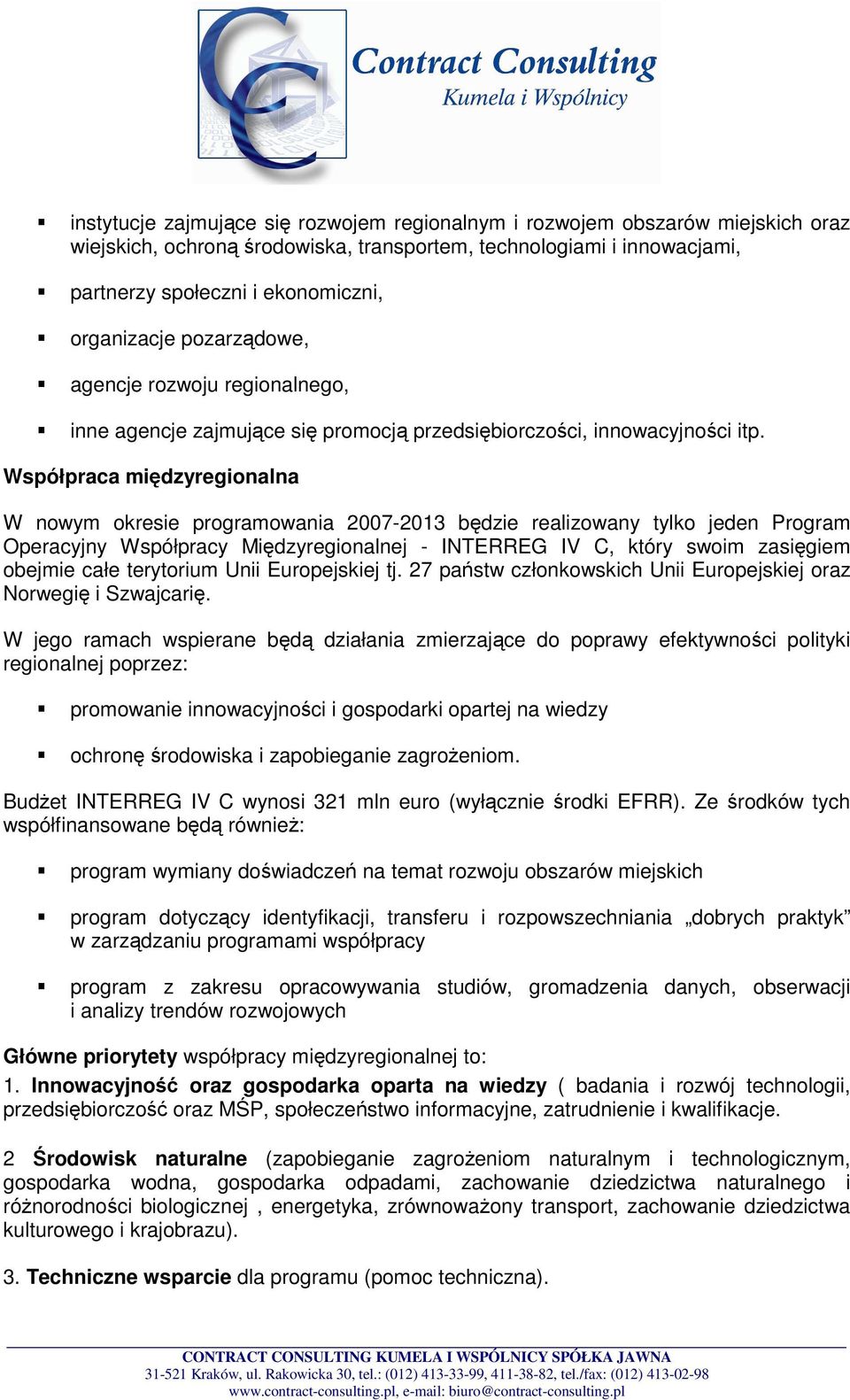 Współpraca międzyregionalna W nowym okresie programowania 2007-2013 będzie realizowany tylko jeden Program Operacyjny Współpracy Międzyregionalnej - INTERREG IV C, który swoim zasięgiem obejmie całe