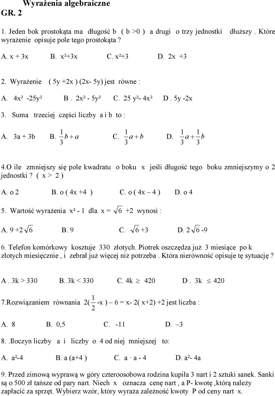 O ile zmniejszy się pole kwadratu o boku x jeśli długość tego boku zmniejszymy o jednostki? ( x > ) A. o B. o ( 4x +4 ) C. o ( 4x 4 ) D. o 4 5. Wartość wyrażenia x² - dla x = 6 + wynosi : A. 9 + 6 B.