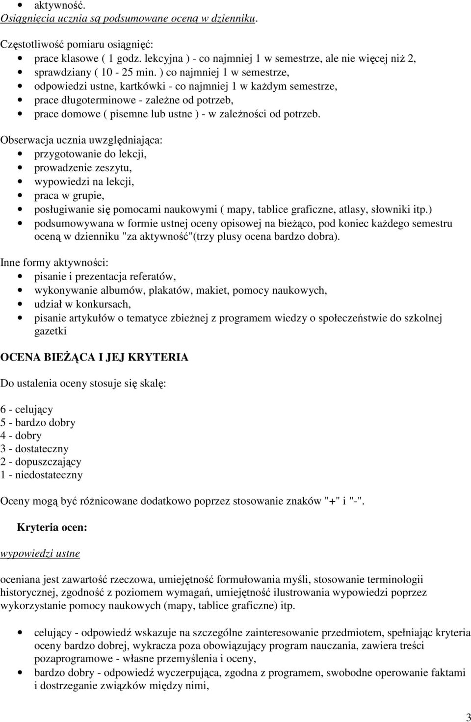 ) co najmniej 1 w semestrze, odpowiedzi ustne, kartkówki - co najmniej 1 w kaŝdym semestrze, prace długoterminowe - zaleŝne od potrzeb, prace domowe ( pisemne lub ustne ) - w zaleŝności od potrzeb.