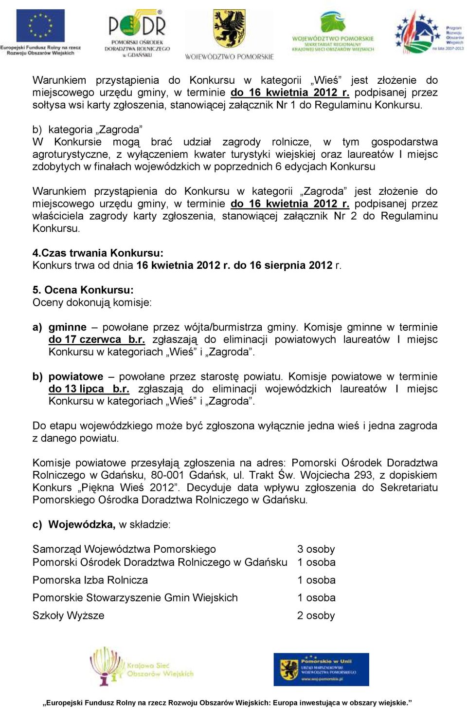 b) kategoria Zagroda W Konkursie mogą brać udział zagrody rolnicze, w tym gospodarstwa agroturystyczne, z wyłączeniem kwater turystyki wiejskiej oraz laureatów I miejsc zdobytych w finałach