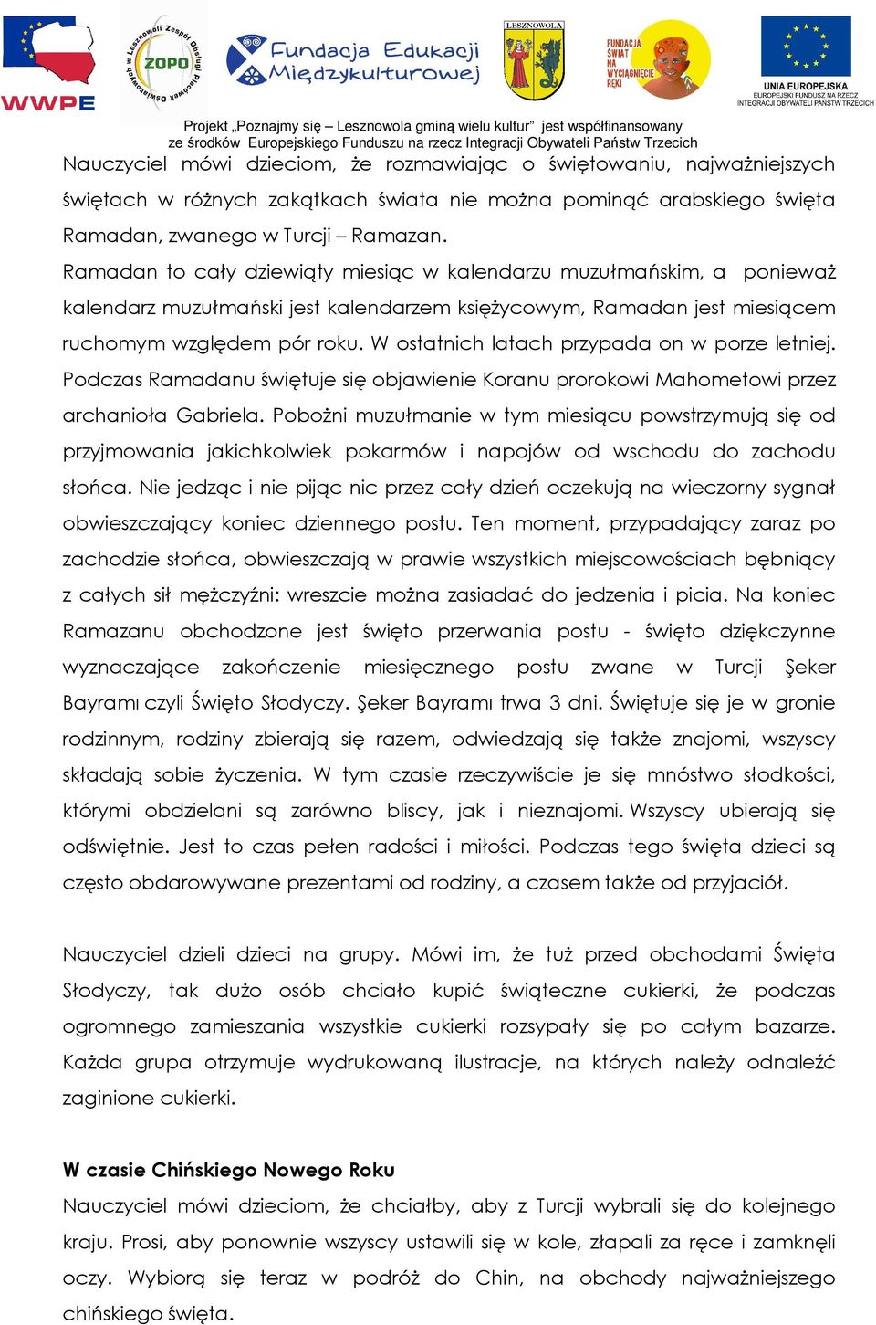 W ostatnich latach przypada on w porze letniej. Podczas Ramadanu świętuje się objawienie Koranu prorokowi Mahometowi przez archanioła Gabriela.