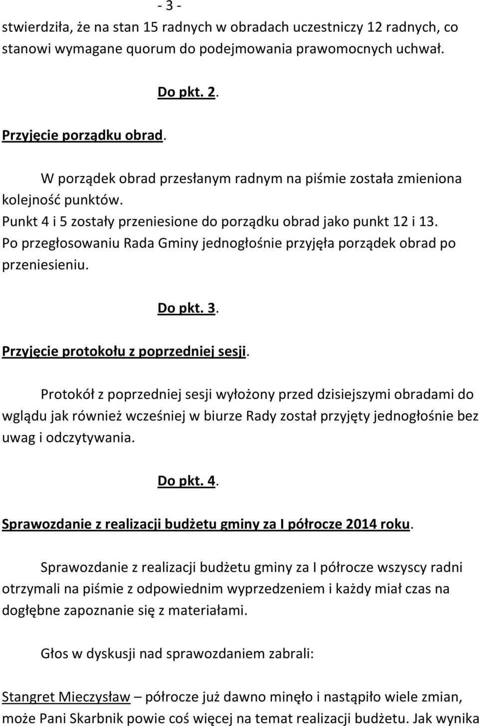 Po przegłosowaniu Rada Gminy jednogłośnie przyjęła porządek obrad po przeniesieniu. Do pkt. 3. Przyjęcie protokołu z poprzedniej sesji.