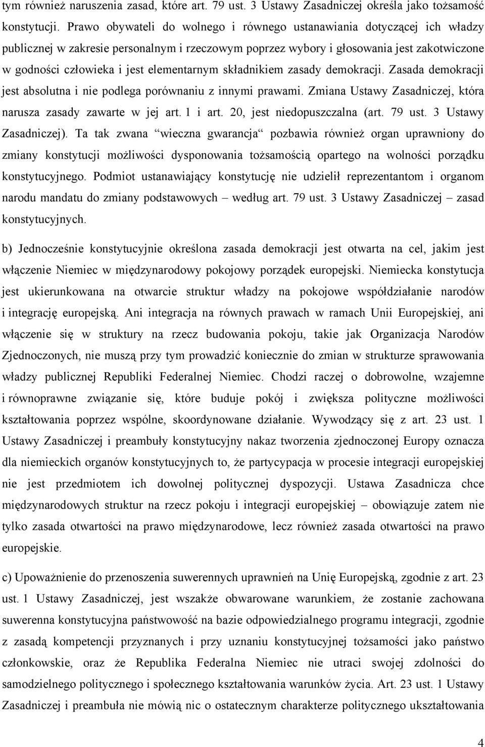 elementarnym składnikiem zasady demokracji. Zasada demokracji jest absolutna i nie podlega porównaniu z innymi prawami. Zmiana Ustawy Zasadniczej, która narusza zasady zawarte w jej art. 1 i art.