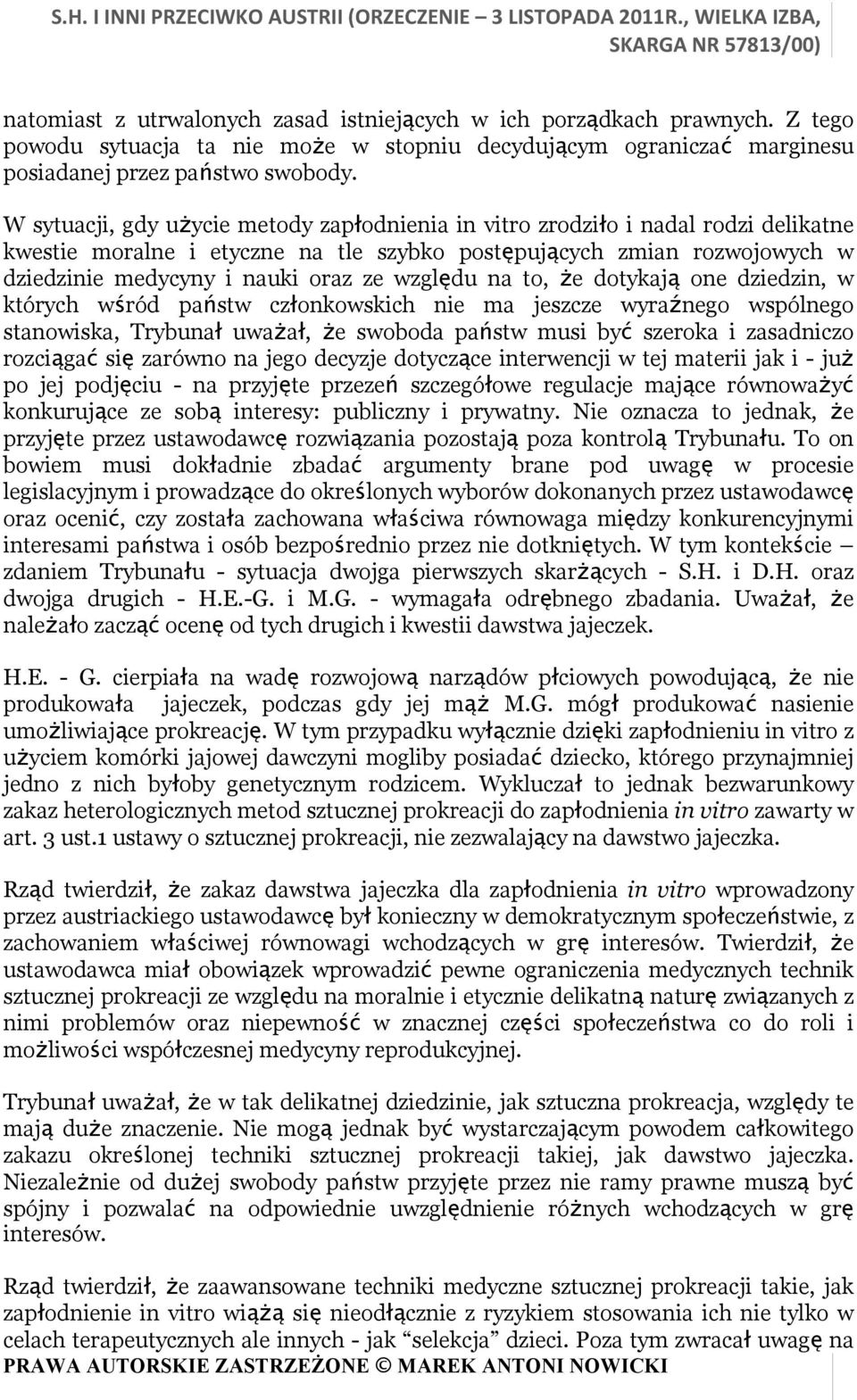 względu na to, że dotykają one dziedzin, w których wśród państw członkowskich nie ma jeszcze wyraźnego wspólnego stanowiska, Trybunał uważał, że swoboda państw musi być szeroka i zasadniczo rozciągać