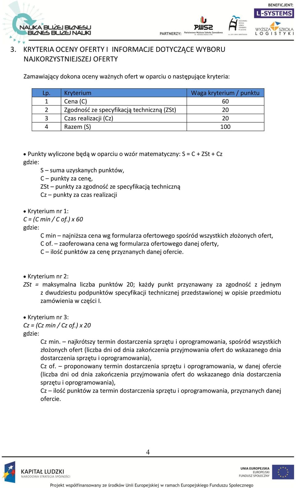 ZSt + Cz gdzie: S suma uzyskanych punktów, C punkty za cenę, ZSt punkty za zgodnośd ze specyfikacją techniczną Cz punkty za czas realizacji Kryterium nr 1: C = (C min / C of.