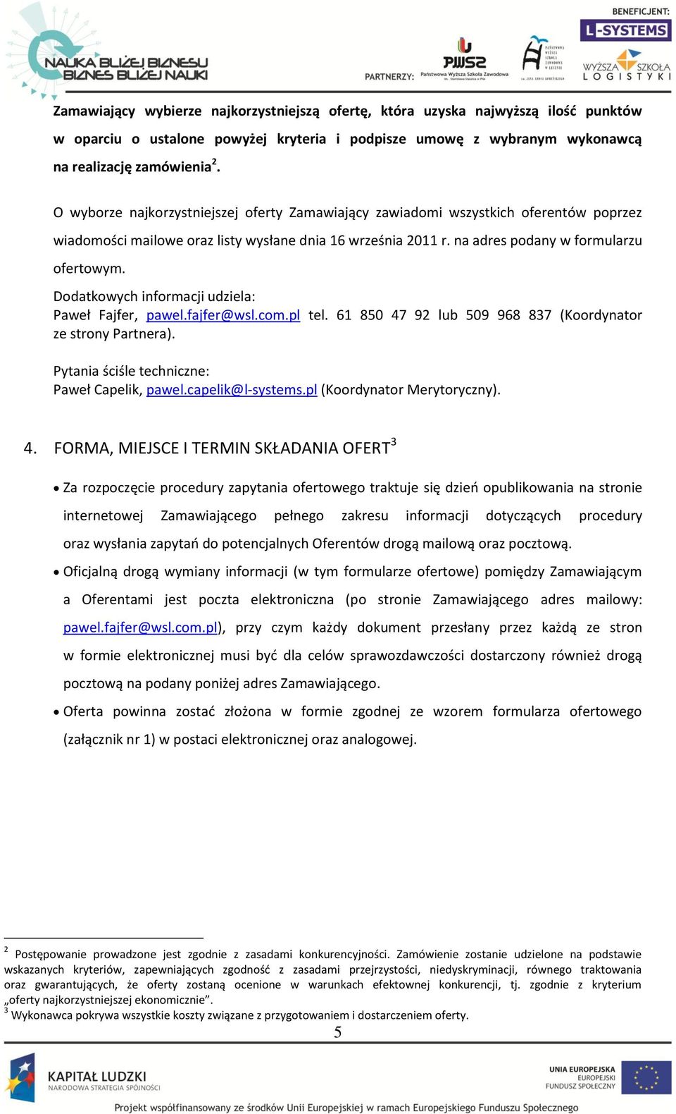 Dodatkowych informacji udziela: Paweł Fajfer, pawel.fajfer@wsl.com.pl tel. 61 850 47 92 lub 509 968 837 (Koordynator ze strony Partnera). Pytania ściśle techniczne: Paweł Capelik, pawel.