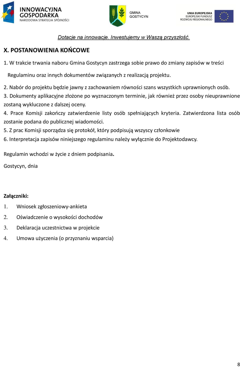 Dokumenty aplikacyjne złożone po wyznaczonym terminie, jak również przez osoby nieuprawnione zostaną wykluczone z dalszej oceny. 4.