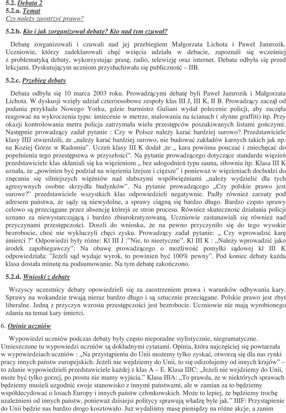 Dyskutujcym uczniom przysłuchiwała si publiczno IIB. 5.2.c. Przebieg debaty Debata odbyła si 10 marca 2003 roku. Prowadzcymi debat byli Paweł Jamrozik i Małgorzata Lichota.