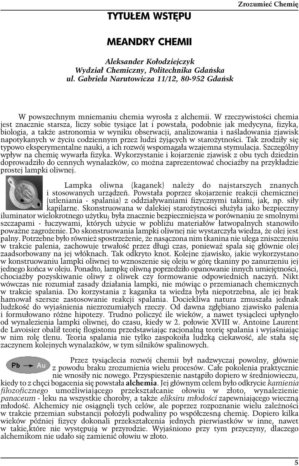 W rzeczywistości chemia jest znacznie starsza, liczy sobie tysiące lat i powstała, podobnie jak medycyna, fizyka, biologia, a także astronomia w wyniku obserwacji, analizowania i naśladowania zjawisk