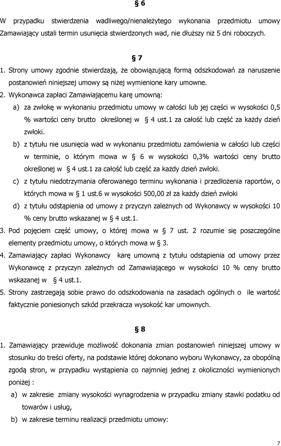 Wykonawca zapłaci Zamawiającemu karę umowną: a) za zwłokę w wykonaniu przedmiotu umowy w całości lub jej części w wysokości 0,5 % wartości ceny brutto określonej w 4 ust.