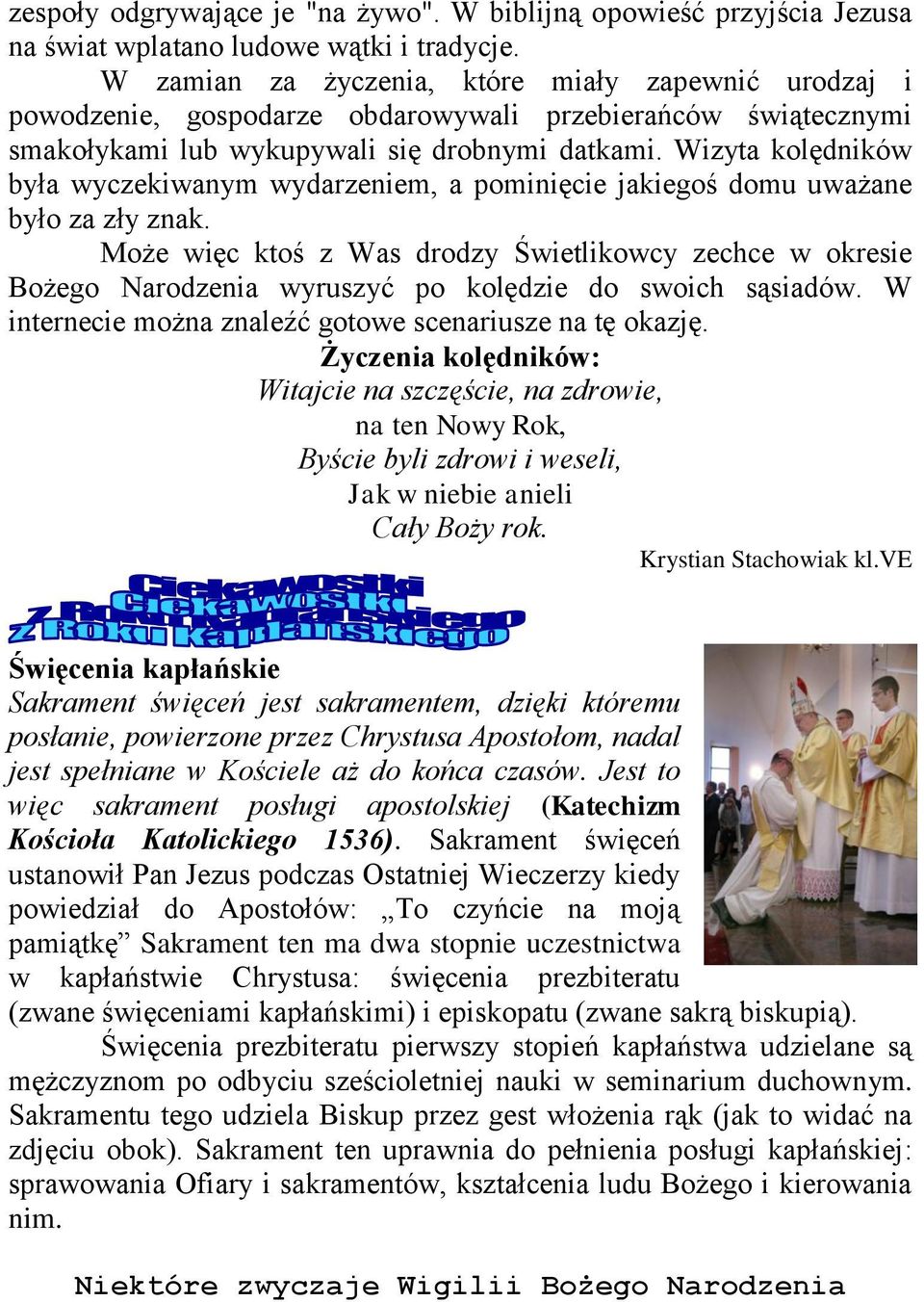 Wizyta kolędników była wyczekiwanym wydarzeniem, a pominięcie jakiegoś domu uważane było za zły znak.