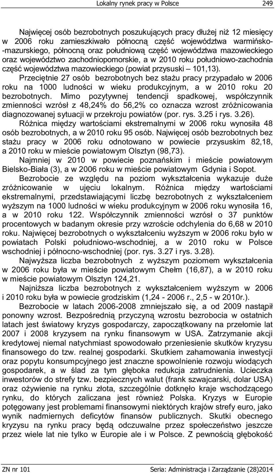 Przeciętnie 27 osób bezrobotnych bez stażu pracy przypadało w 2006 roku na 1000 ludności w wieku produkcyjnym, a w 2010 roku 20 bezrobotnych.