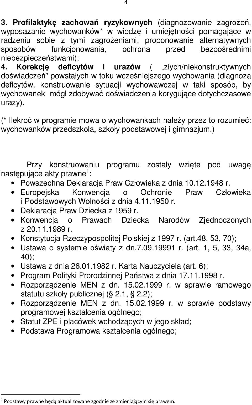 Korekcję deficytów i urazów ( złych/niekonstruktywnych doświadczeń powstałych w toku wcześniejszego wychowania (diagnoza deficytów, konstruowanie sytuacji wychowawczej w taki sposób, by wychowanek