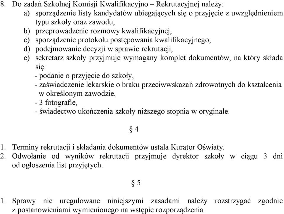 - podanie o przyjęcie do szkoły, - zaświadczenie lekarskie o braku przeciwwskazań zdrowotnych do kształcenia w określonym zawodzie, - 3 fotografie, - świadectwo ukończenia szkoły niższego stopnia w