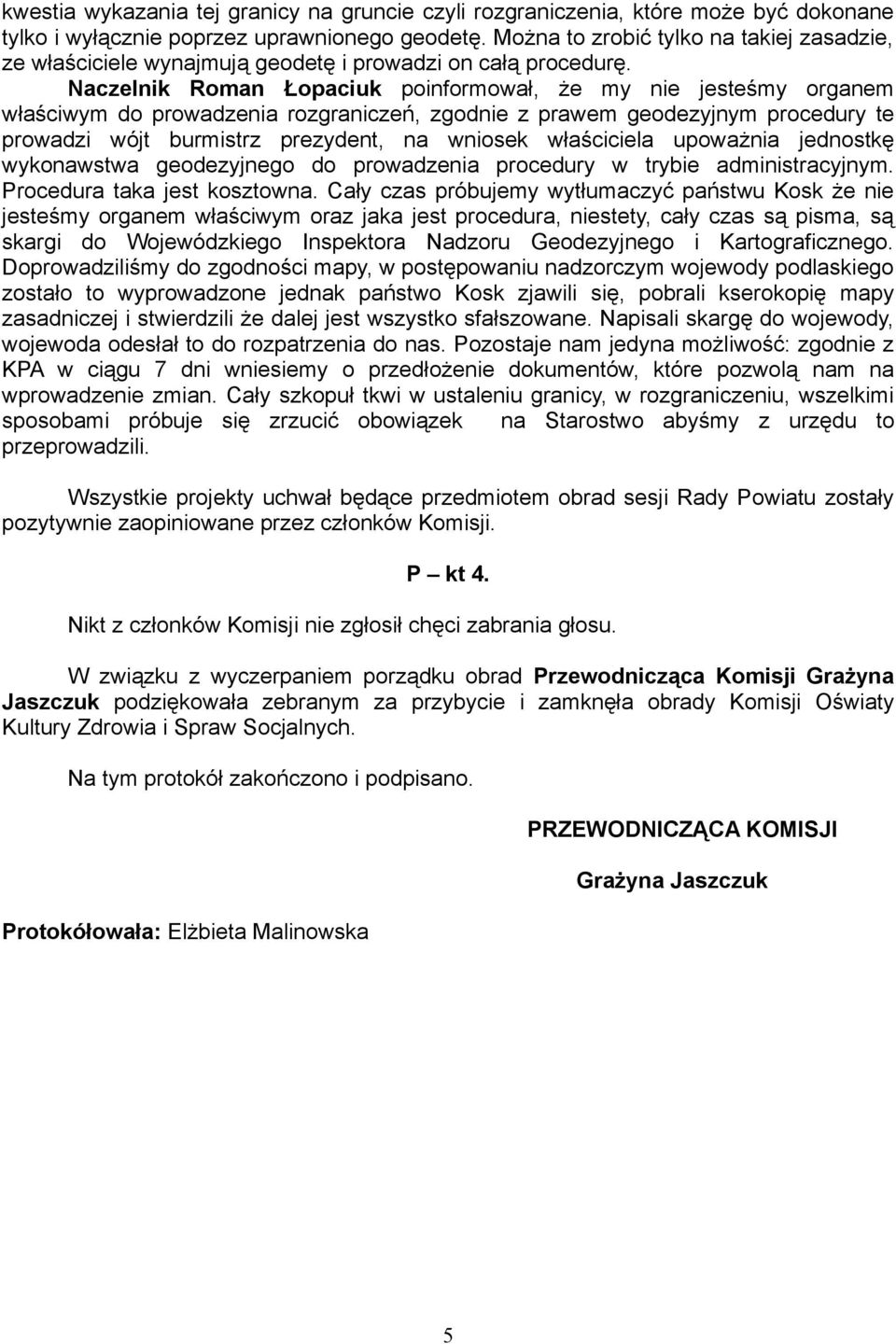 Naczelnik Roman Łopaciuk poinformował, że my nie jesteśmy organem właściwym do prowadzenia rozgraniczeń, zgodnie z prawem geodezyjnym procedury te prowadzi wójt burmistrz prezydent, na wniosek