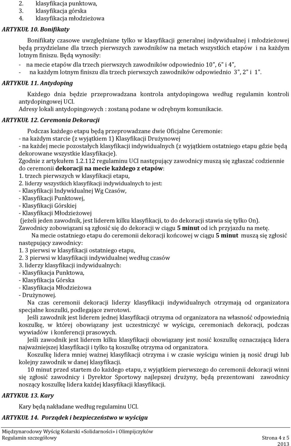 lotnym finiszu. Będą wynosiły: - na mecie etapów dla trzech pierwszych zawodników odpowiednio 10", 6" i 4", - na każdym lotnym finiszu dla trzech pierwszych zawodników odpowiednio 3", 2" i 1".