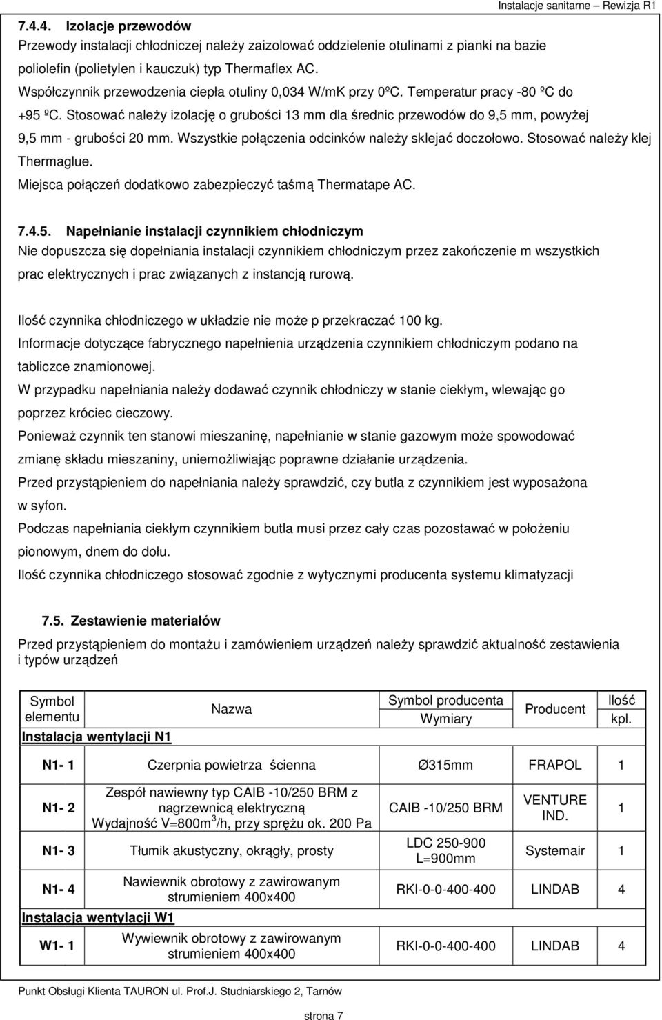 Stosować należy izolację o grubości 13 mm dla średnic przewodów do 9,5 mm, powyżej 9,5 mm - grubości 20 mm. Wszystkie połączenia odcinków należy sklejać doczołowo. Stosować należy klej Thermaglue.