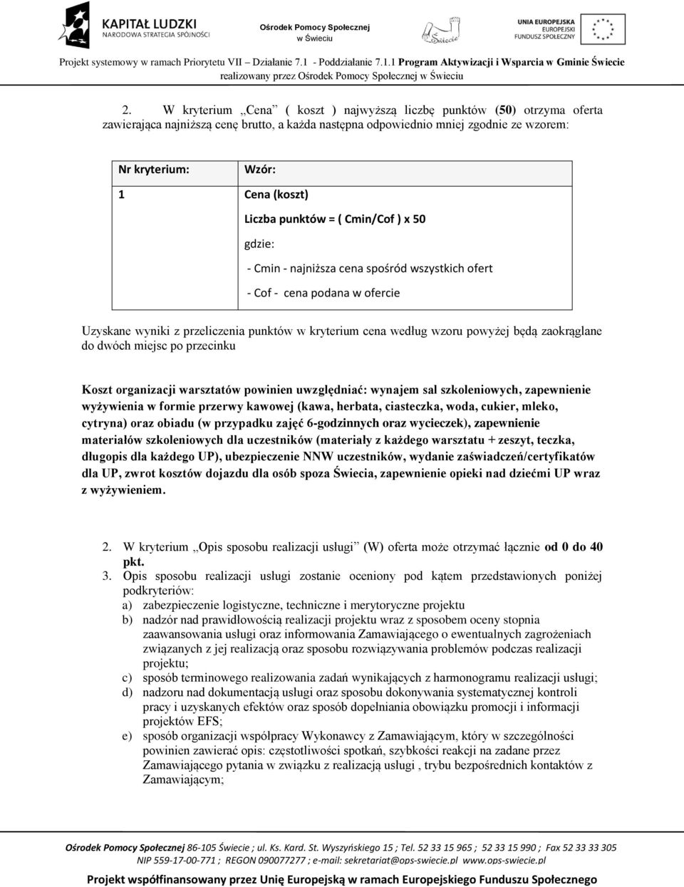 Liczba punktów = ( Cmin/Cof ) x 50 gdzie: - Cmin - najniższa cena spośród wszystkich ofert - Cof - cena podana w ofercie Uzyskane wyniki z przeliczenia punktów w kryterium cena według wzoru powyżej
