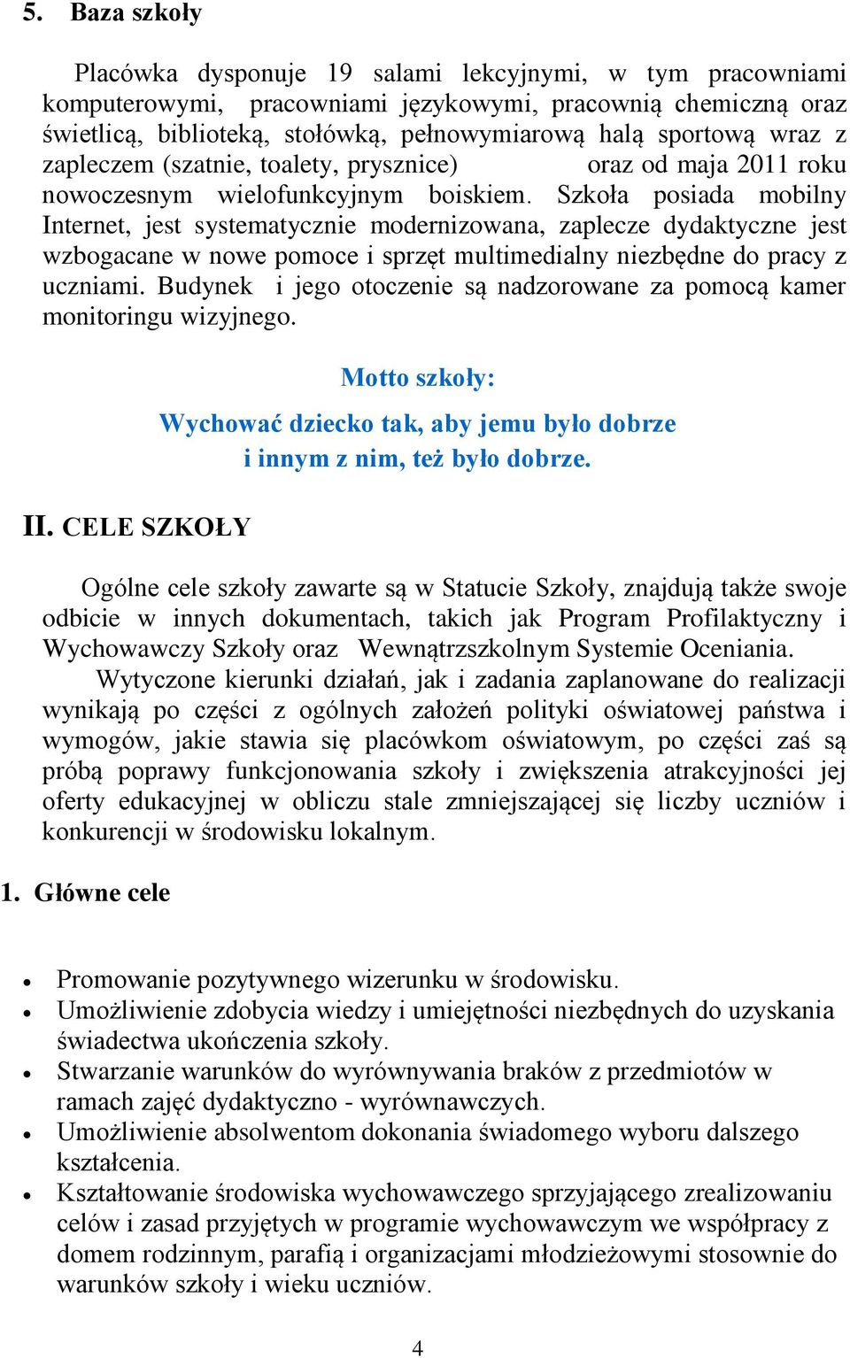 Szkoła posiada mobilny Internet, jest systematycznie modernizowana, zaplecze dydaktyczne jest wzbogacane w nowe pomoce i sprzęt multimedialny niezbędne do pracy z uczniami.