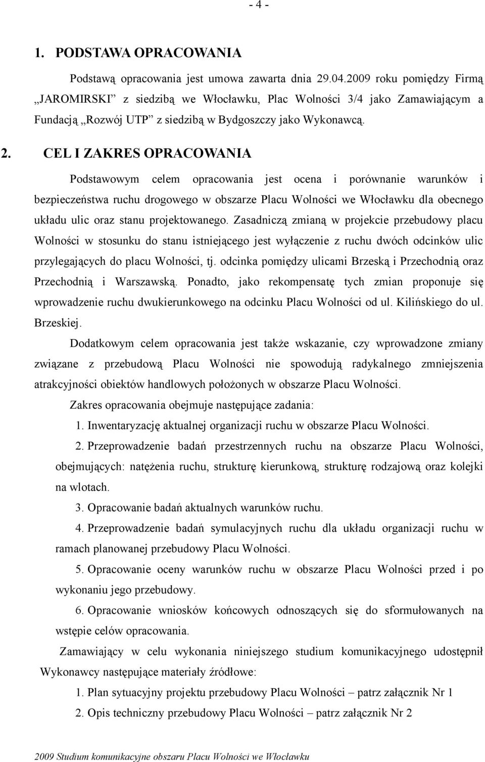 projektowanego. Zasadniczą zmianą w projekcie przebudowy placu Wolności w stosunku do stanu istniejącego jest wyłączenie z ruchu dwóch odcinków ulic przylegających do placu Wolności, tj.