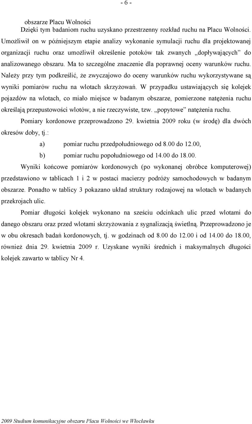 Ma to szczególne znaczenie dla poprawnej oceny warunków ruchu. Należy przy tym podkreślić, że zwyczajowo do oceny warunków ruchu wykorzystywane są wyniki pomiarów ruchu na wlotach skrzyżowań.