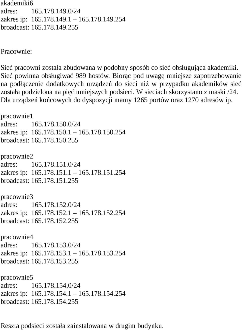 Biorąc pod uwagę mniejsze zapotrzebowanie na podłączenie dodatkowych urządzeń do sieci niż w przypadku akademików sieć została podzielona na pięć mniejszych podsieci.