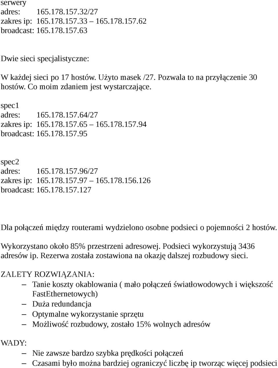 178.157.97 165.178.156.126 broadcast: 165.178.157.127 Dla połączeń między routerami wydzielono osobne podsieci o pojemności 2 hostów. Wykorzystano około 85% przestrzeni adresowej.