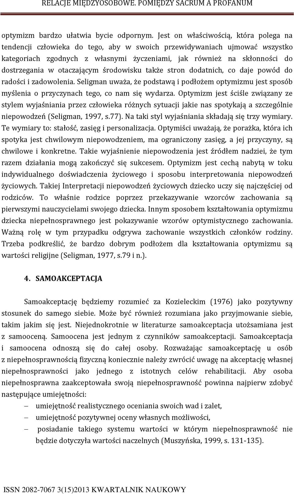 w otaczającym środowisku także stron dodatnich, co daje powód do radości i zadowolenia. Seligman uważa, że podstawą i podłożem optymizmu jest sposób myślenia o przyczynach tego, co nam się wydarza.