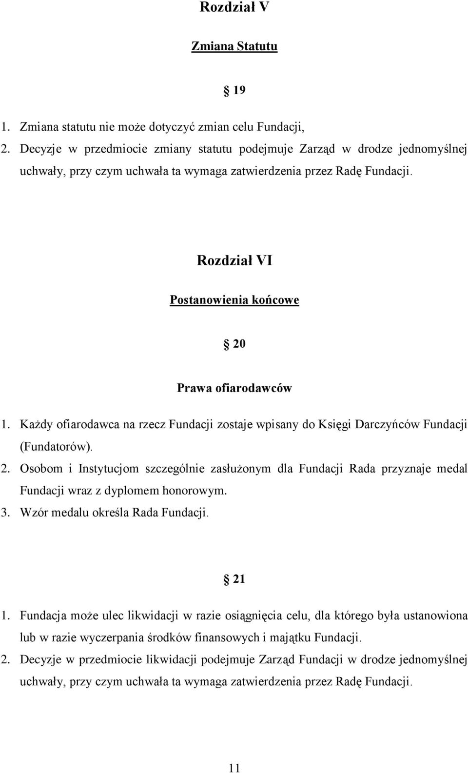 Rozdział VI Postanowienia końcowe 20 Prawa ofiarodawców 1. Każdy ofiarodawca na rzecz Fundacji zostaje wpisany do Księgi Darczyńców Fundacji (Fundatorów). 2. Osobom i Instytucjom szczególnie zasłużonym dla Fundacji Rada przyznaje medal Fundacji wraz z dyplomem honorowym.